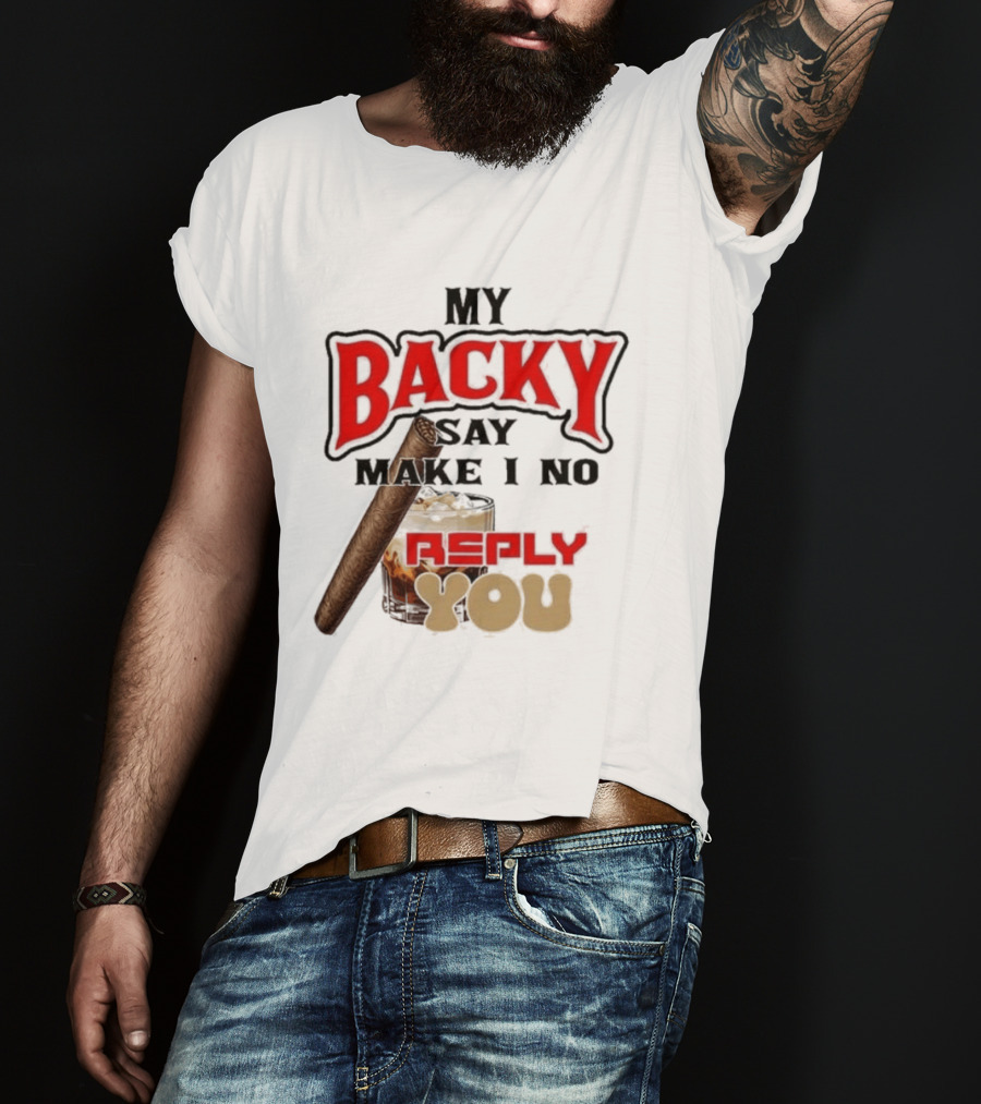 My Backy Say Make I No Reply You Cigar And Whiskey T-Shirt