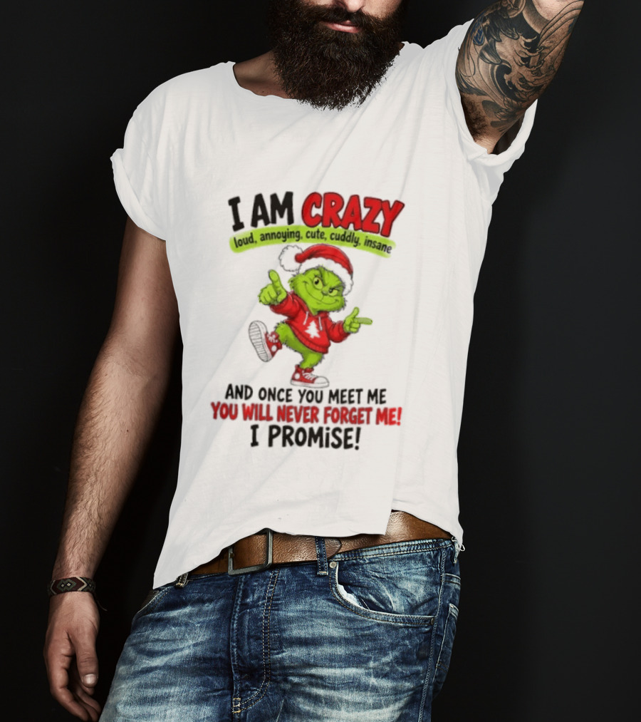 I Am Crazy Loud Annoying Cute Cuddly Insane Grinch Promise T-Shirt