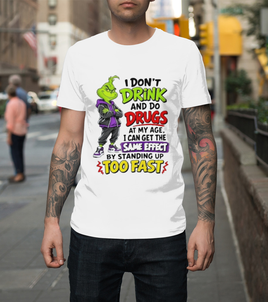 The Grinch I Don't Drink And Do Drugs Same Effect Standing Up Too Fast T-Shirt
