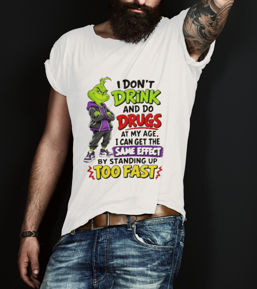 The Grinch I Don't Drink And Do Drugs Same Effect Standing Up Too Fast T-Shirt