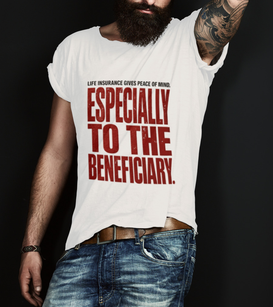 Life Insurance Gives Peace Of Mind Especially To The Beneficiary T-Shirt