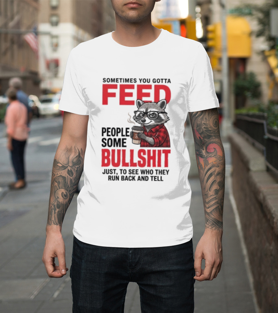 Sometimes You Gotta Feed People Some Bullshit Just To See Who They Run Back And Tell Raccoon T-Shirt