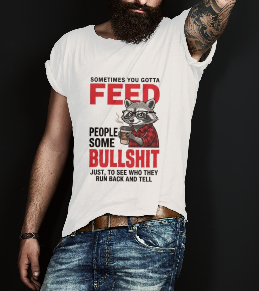 Sometimes You Gotta Feed People Some Bullshit Just To See Who They Run Back And Tell Raccoon T-Shirt