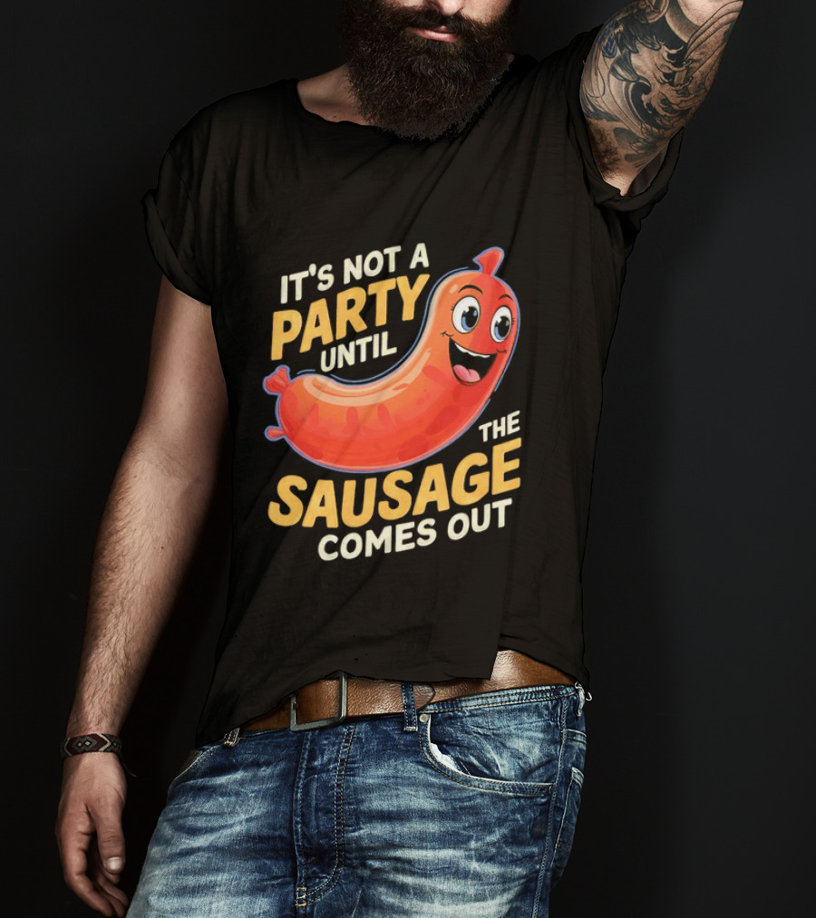 It's Not A Party Until The Sausage Comes Out Fun Smiling Sausage T-Shirt