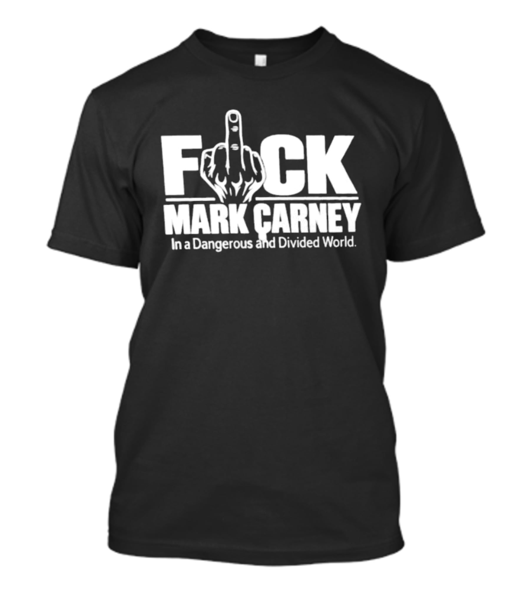 F*ck Mark Carney In A Dangerous And Divided World T-Shirt