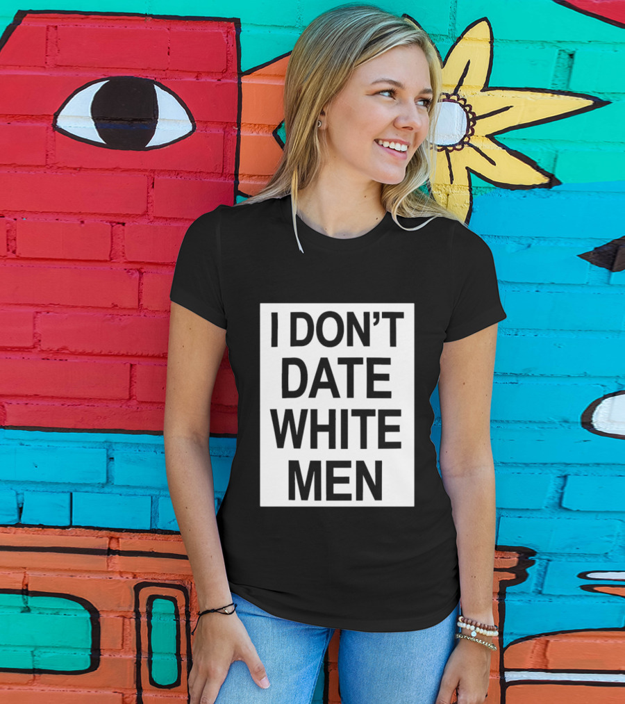 I Don't Date White Men T-Shirt