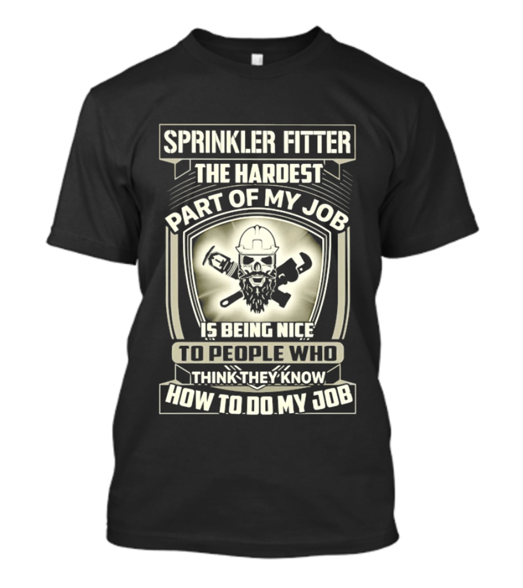 Sprinkler Fitter The Hardest Part Of My Job Is Being Nice To People Who Think They Know How To Do My Job T-Shirt