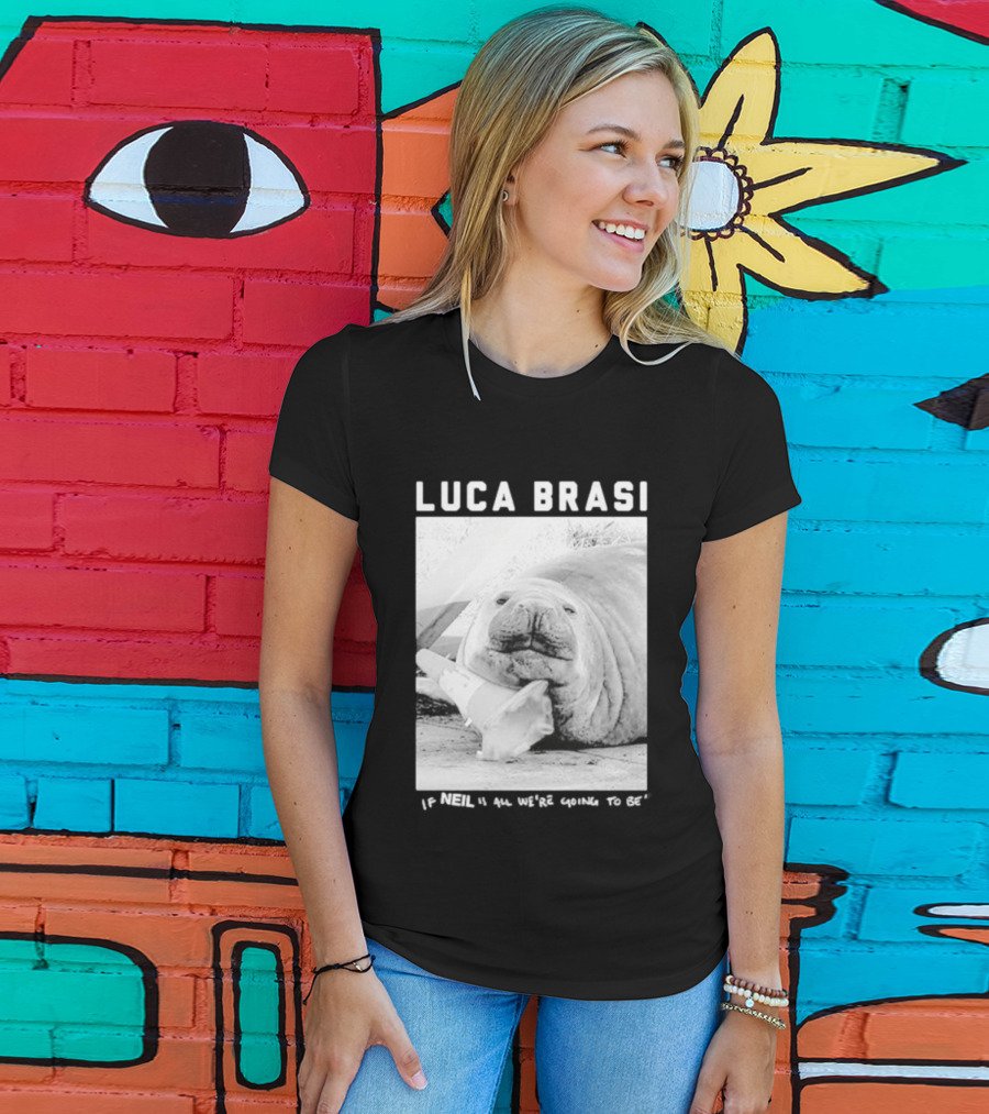 Luca Brasi If Neil Is All We're Going To Be Funny Seal Image T-Shirt