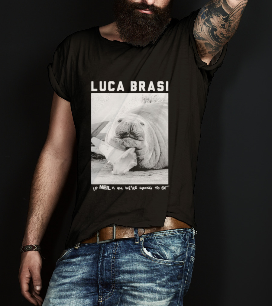 Luca Brasi If Neil Is All We're Going To Be Funny Seal Image T-Shirt