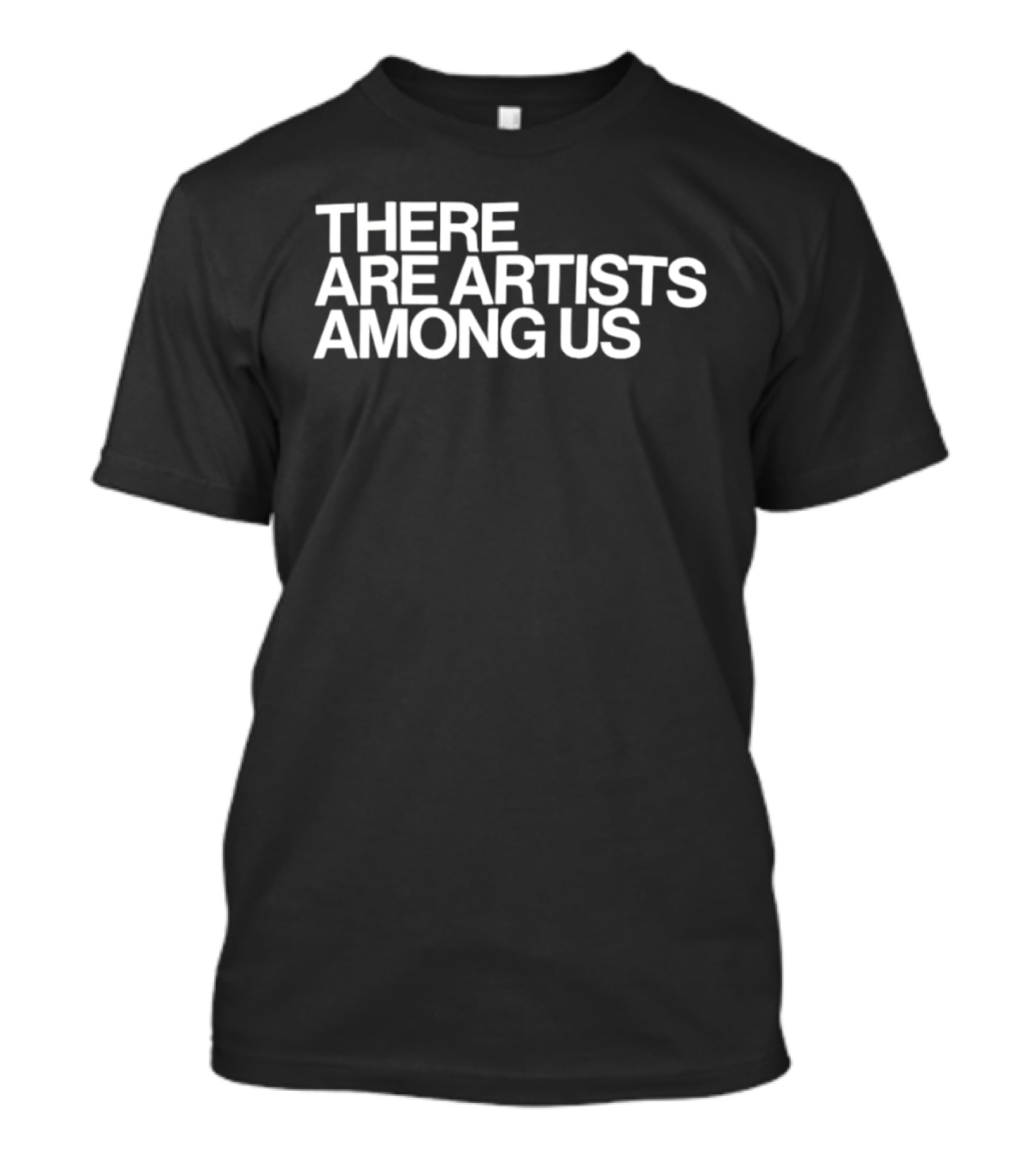 There Are Artists Among Us Artistic Motivation T-Shirt