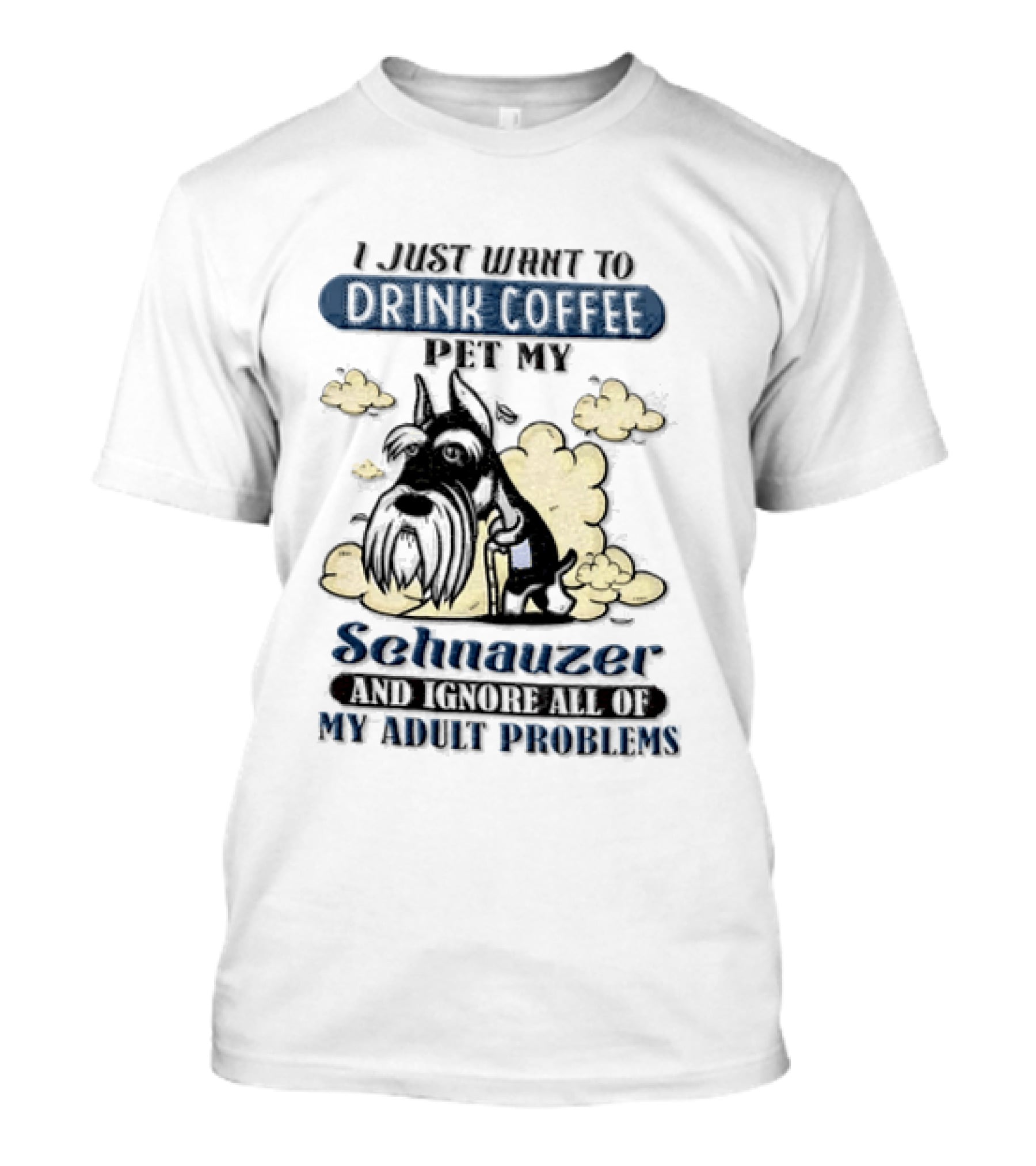 I Just Want To Drink Coffee Be My Schnauzer And Ignore All Of My Adult Problems T-Shirt