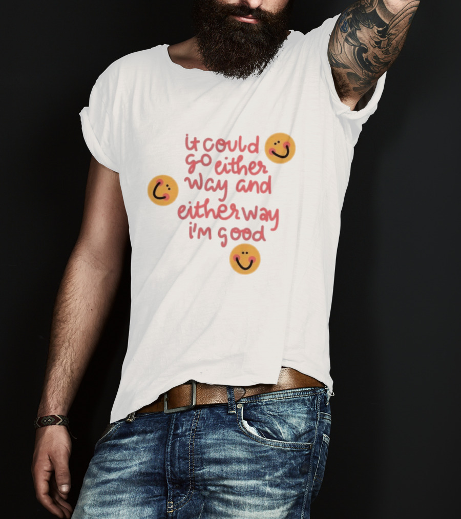It Could Go Either Way And Either Way I'm Good Smiley Face Positivity T-Shirt