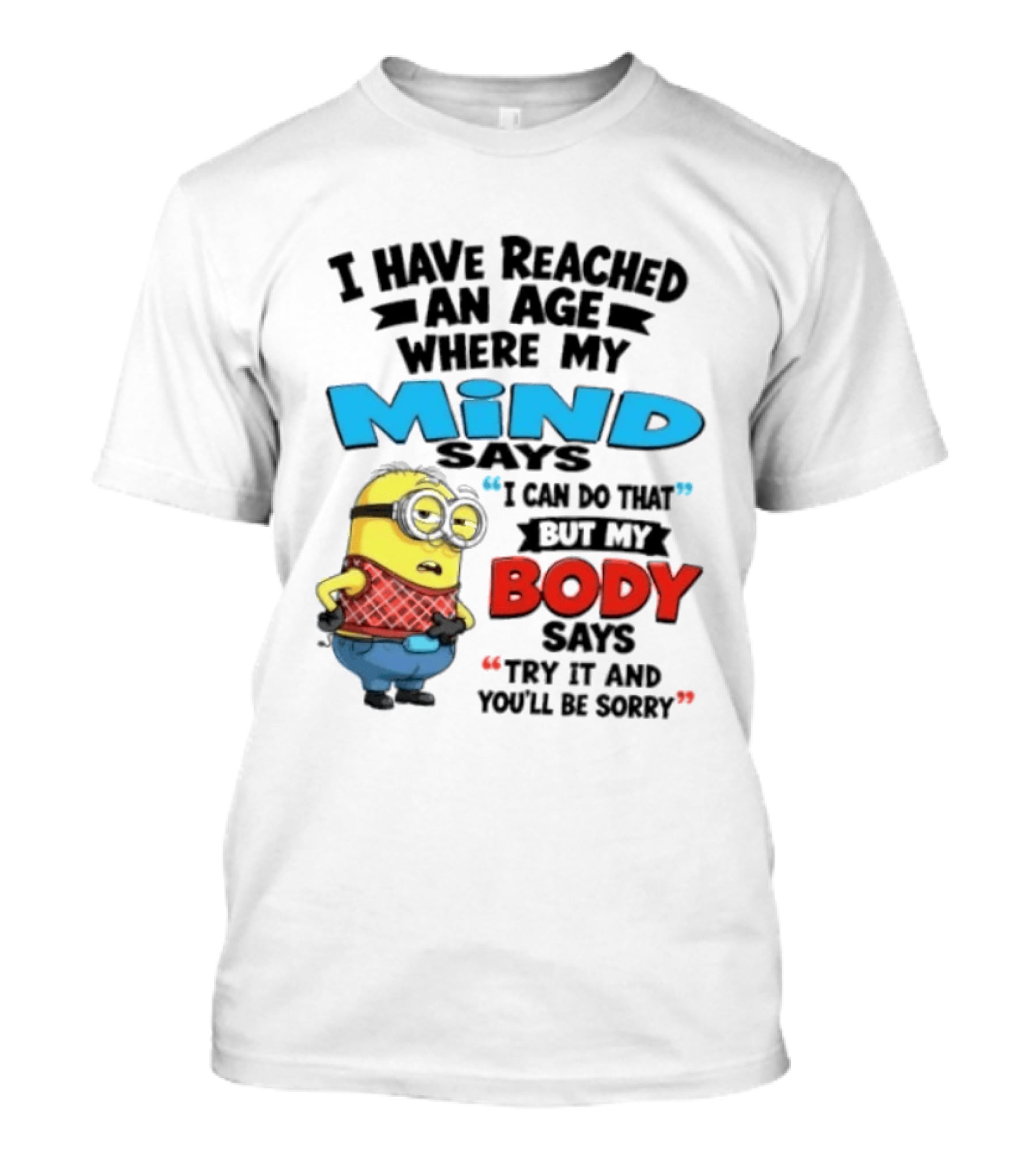 Minion I Have Reached An Age Where My Mind Says I Can Do That But My Body Says Try It And You'll Be Sorry T-Shirt