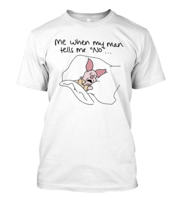 Piglet Me When My Man Tells Me No Whimsical Humor T-Shirt