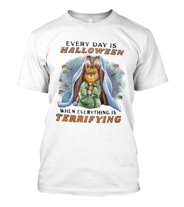 Every Day Is Halloween When Everything Is Terrifying Rabbit T-Shirt
