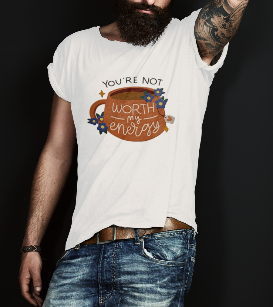 You're Not Worth My Energy Coffee With Blue Flowers And Tea Bag T-Shirt