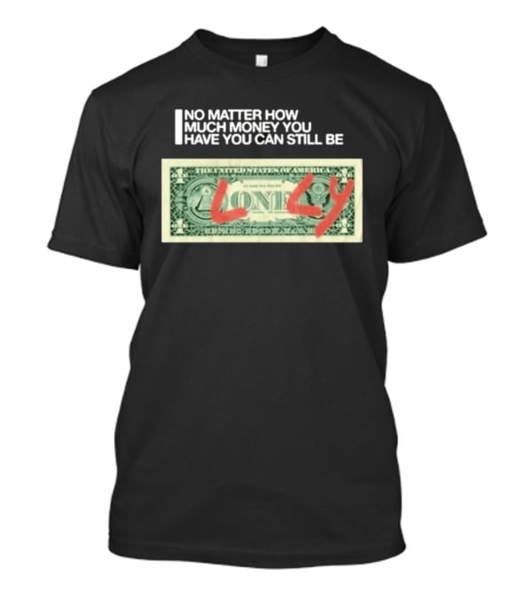 No Matter How Much Money You Have You Can Still Be Lonely Dollar Bill T-Shirt