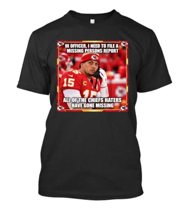 Hi Officer I Need To File A Missing Persons Report All Of The Chiefs Haters Have Gone Missing Kansas City Football T-Shirt