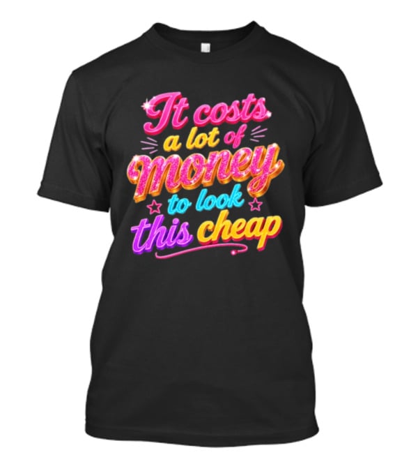 It Costs A Lot Of Money To Look This Cheap Colorful T-Shirt