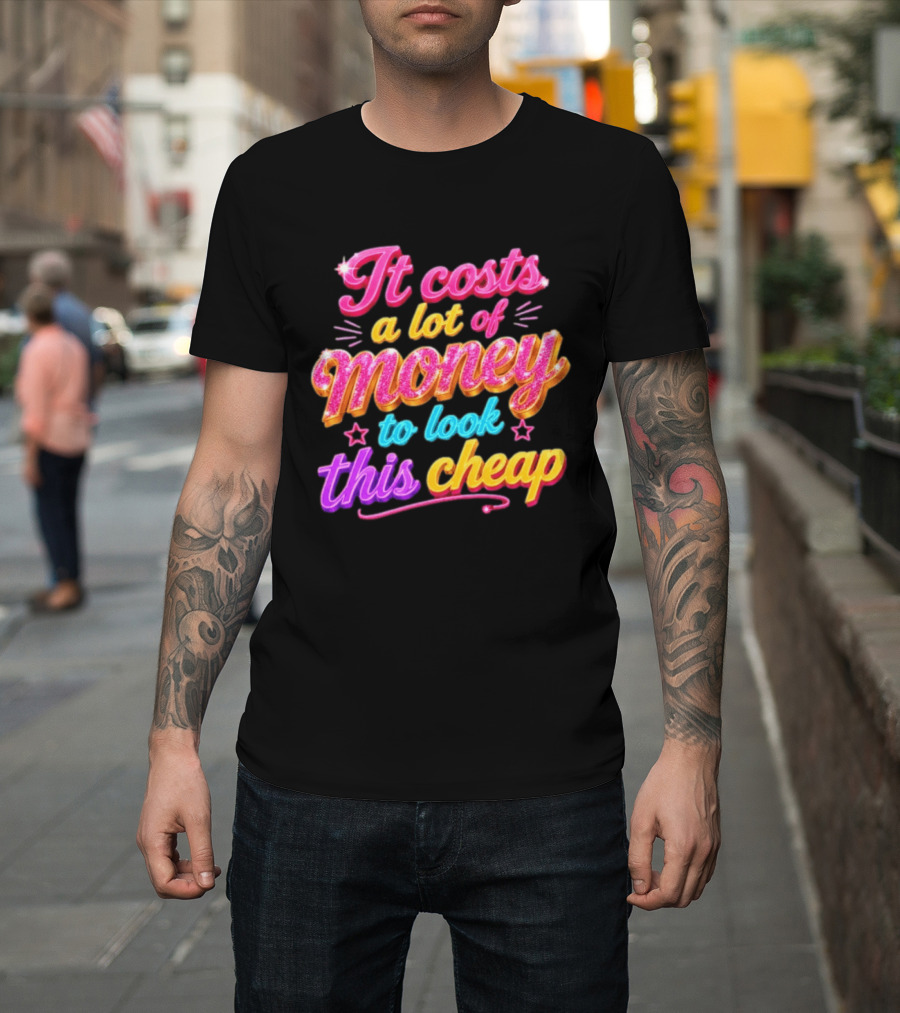 It Costs A Lot Of Money To Look This Cheap Colorful T-Shirt