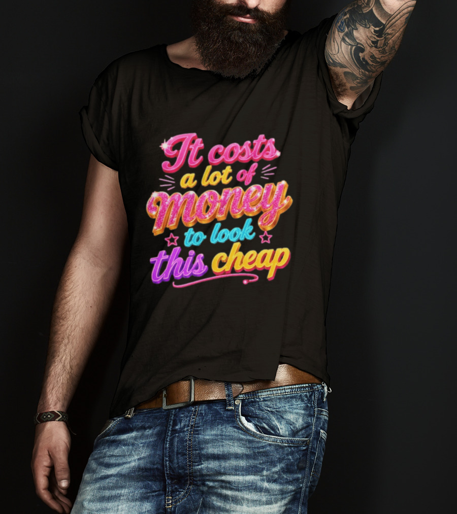 It Costs A Lot Of Money To Look This Cheap Colorful T-Shirt