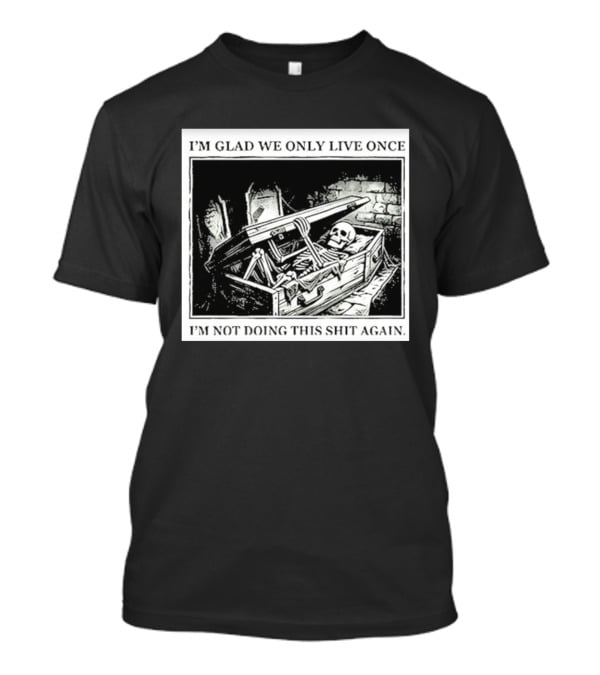 I'm Glad We Only Live Once Skeleton In Coffin I'm Not Doing This Again T-Shirt