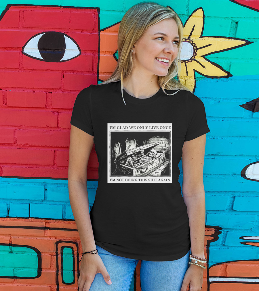 I'm Glad We Only Live Once Skeleton In Coffin I'm Not Doing This Again T-Shirt