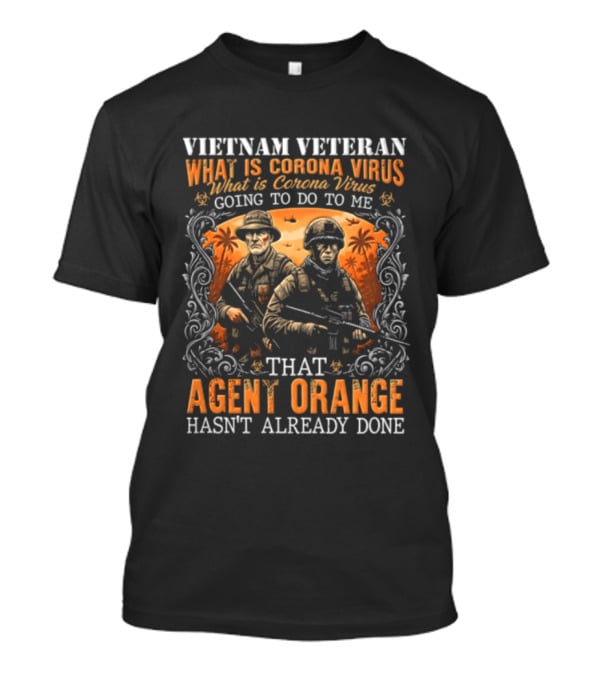 Vietnam Veteran What Is Corona Virus Going To Do To Me That Agent Orange Hasn't Already Done T-Shirt