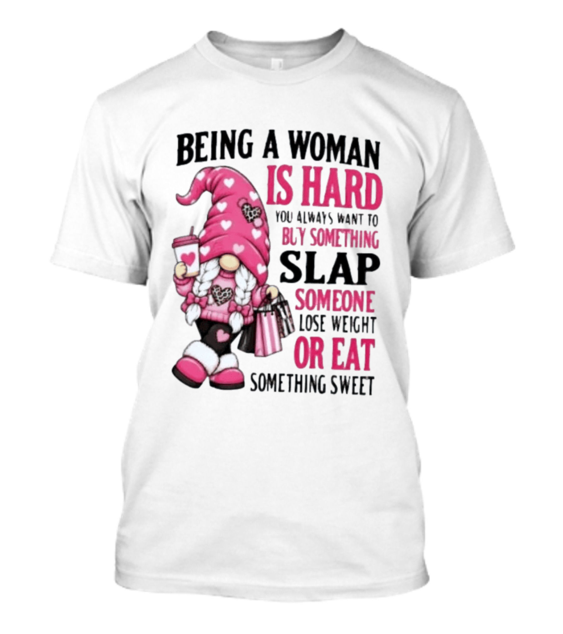 Being A Woman Is Hard Buy Something Slap Someone Lose Weight Or Eat Something Sweet Gnome T-Shirt