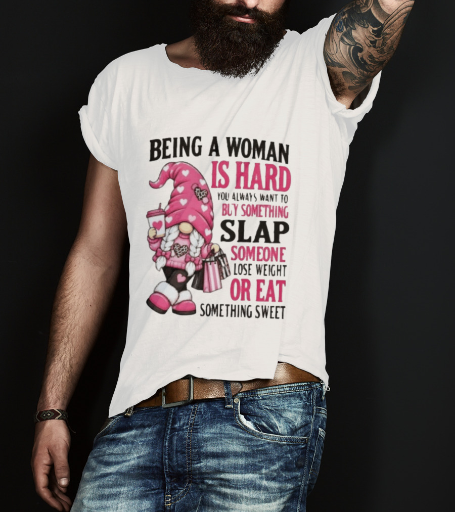 Being A Woman Is Hard Buy Something Slap Someone Lose Weight Or Eat Something Sweet Gnome T-Shirt