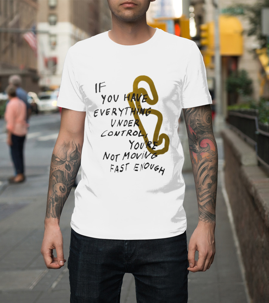 If You Have Everything Under Control You're Not Moving Fast Enough Racing Motivation T-Shirt