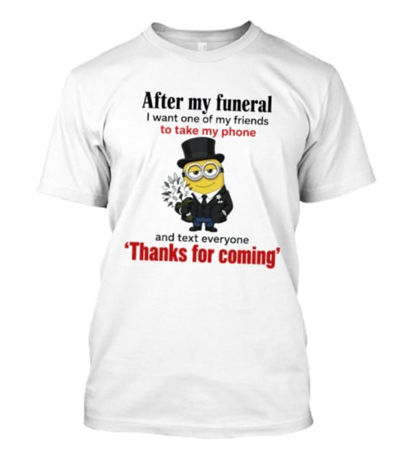 After My Funeral Minion With Phone And Text Everyone Thanks For Coming T-Shirt