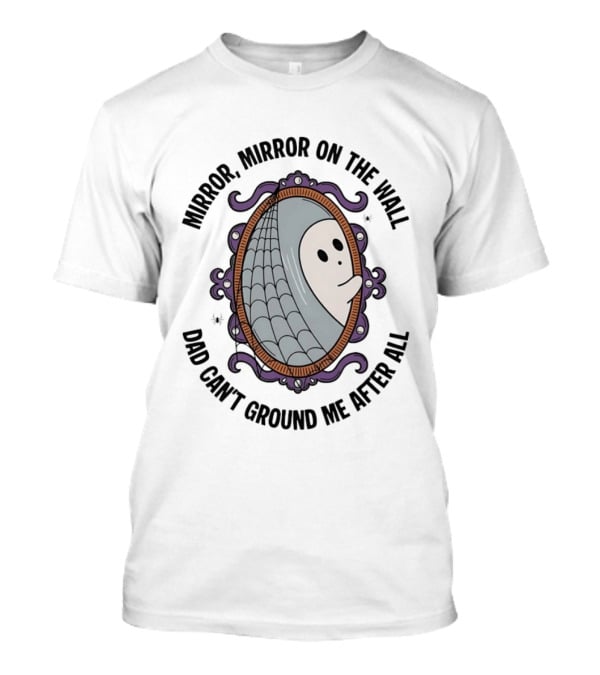 Mirror Mirror On The Wall Dad Can't Ground Me After All Ghost In Web Frame T-Shirt