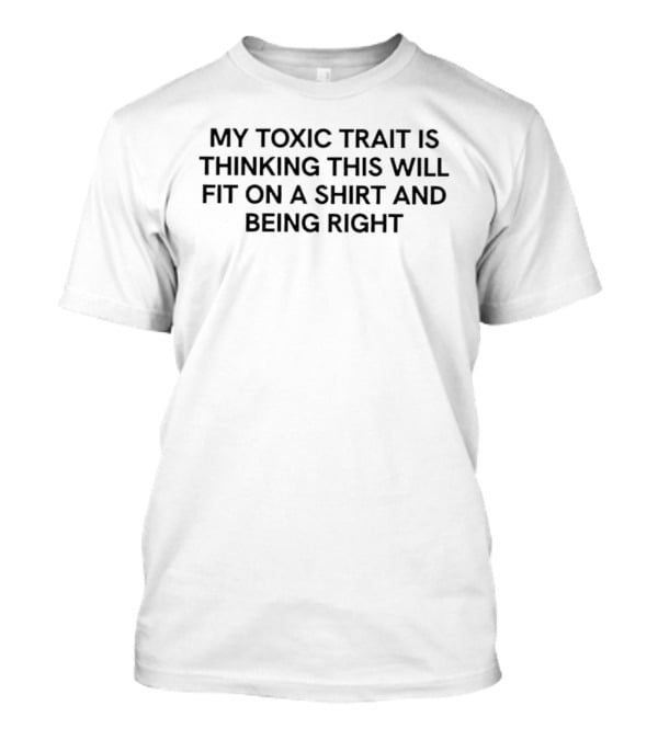 My Toxic Trait Is Thinking This Will Fit On A And Being Right T-Shirt