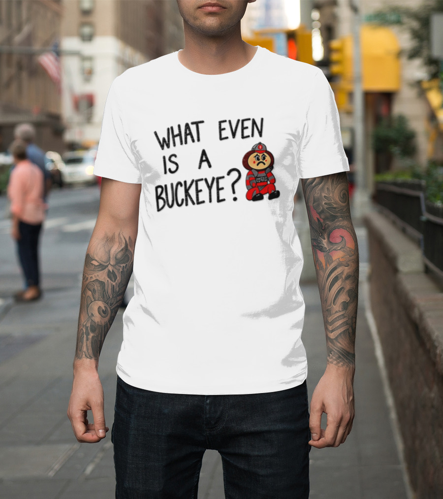 What Even Is A Buckeye Ohio State T-Shirt