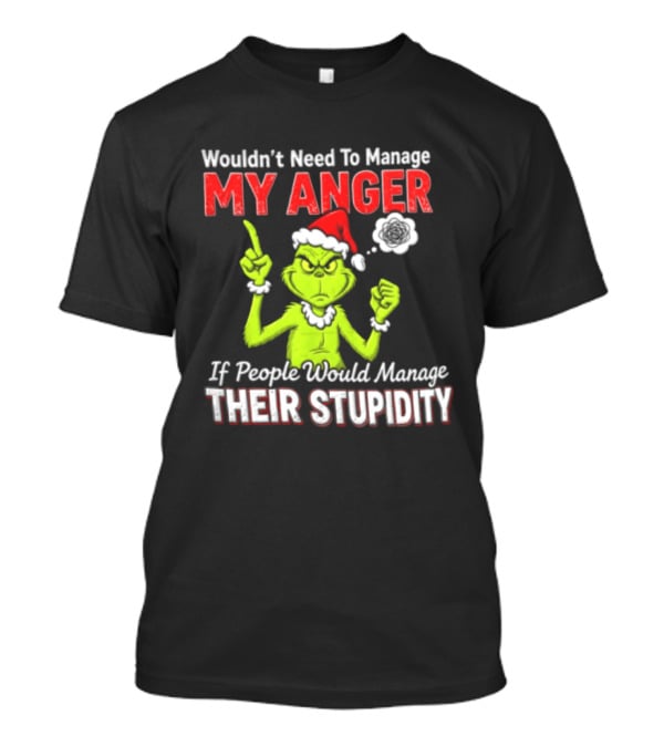 Grinch Wouldn't Need To Manage My Anger If People Would Manage Their Stupidity Christmas T-Shirt