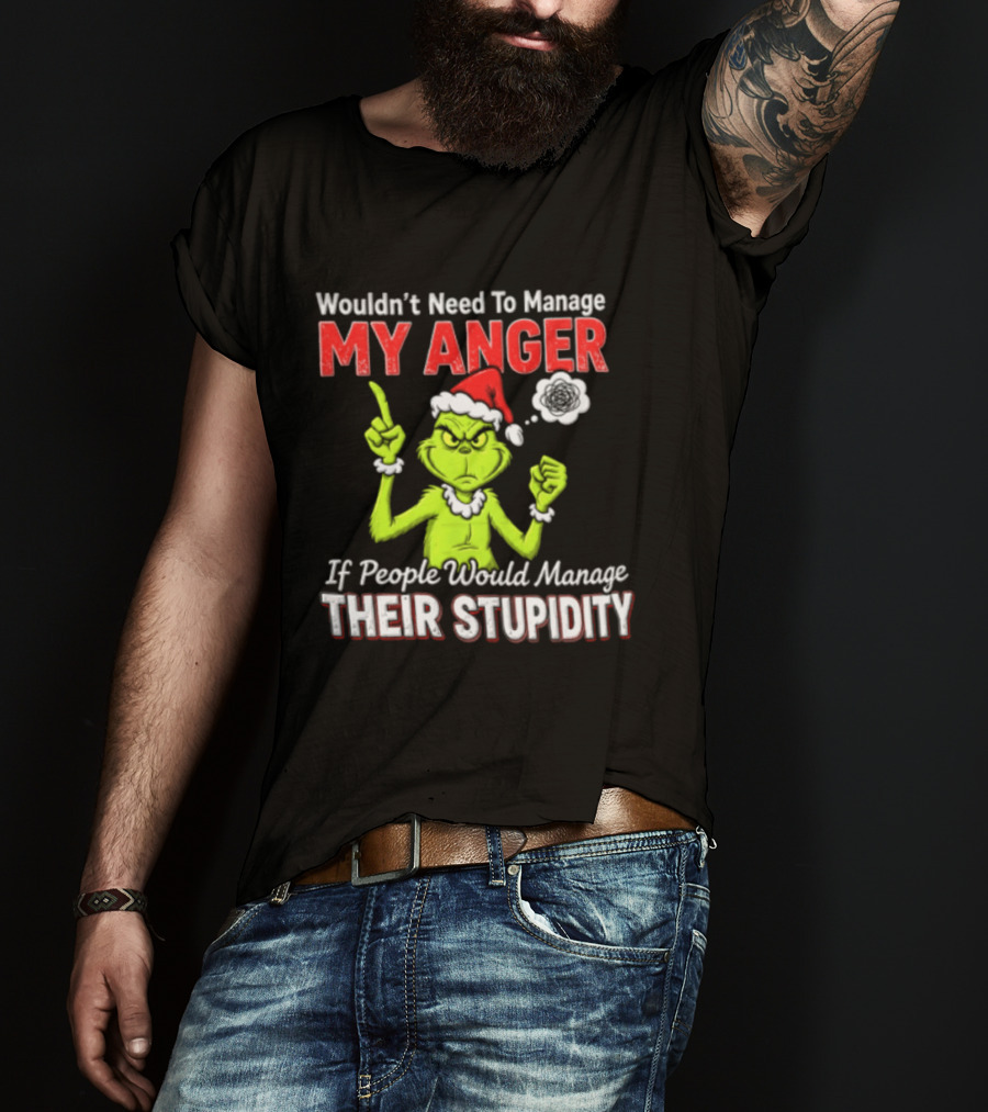 Grinch Wouldn't Need To Manage My Anger If People Would Manage Their Stupidity Christmas T-Shirt