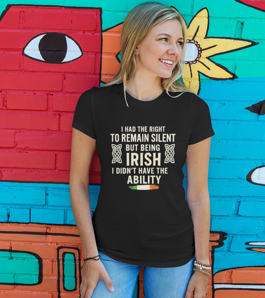 I Had The Right To Remain Silent But Being Irish I Didn't Have The Ability Irish Flag And Celtic Knot T-Shirt