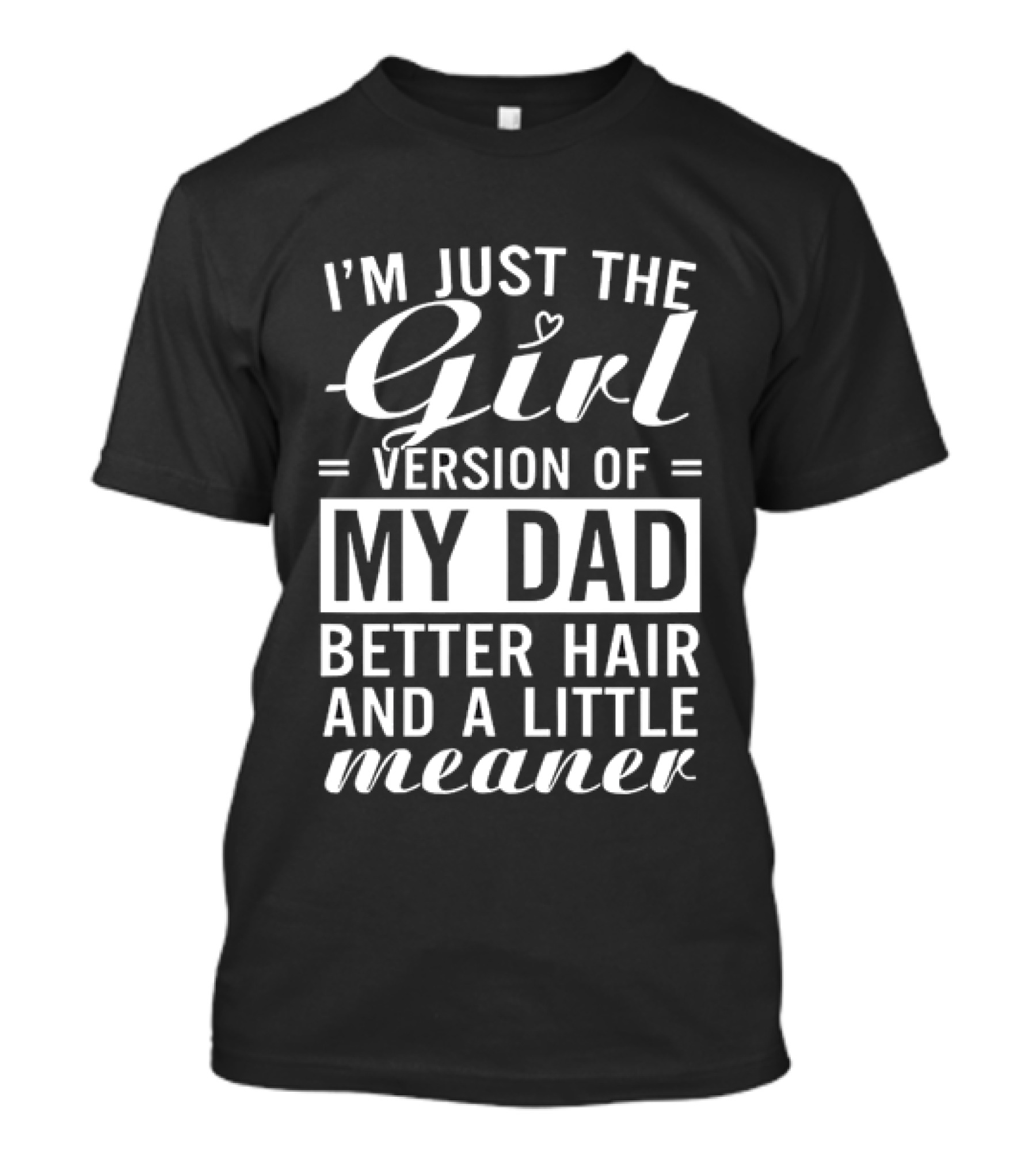 I'm Just The Girl Version Of My Dad Better Hair And A Little Meaner T-Shirt