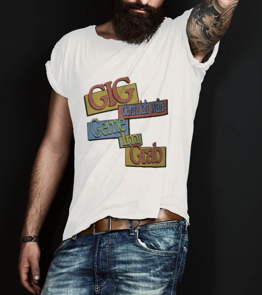 Gig Denn Ich Wäre Gerne Im Grab T-Shirt