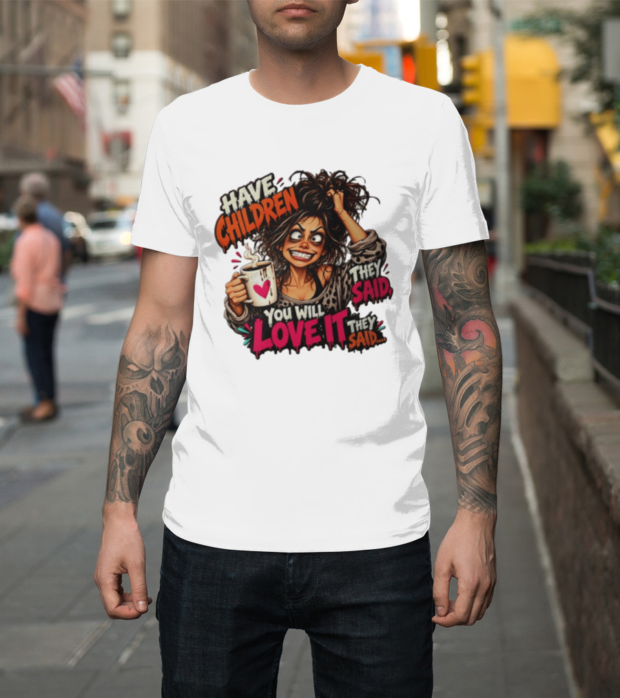 Have Children They Said You Will Love It They Said Funny Coffee Mom Mother's Day Humor T-Shirt