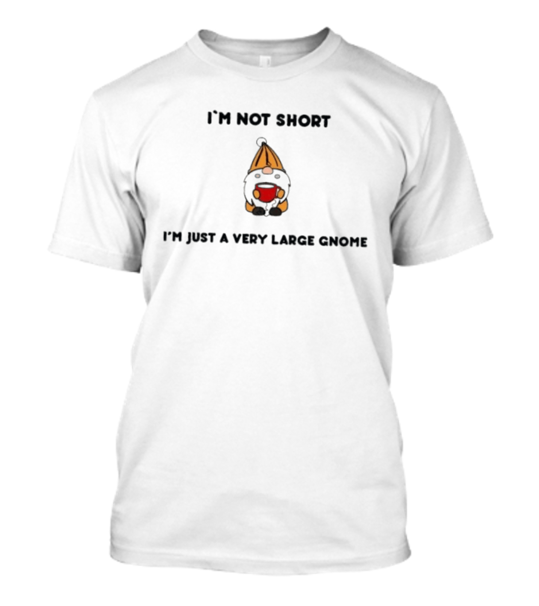 I'm Not Short I'm Just A Very Large Gnome Funny Quirky Gift Idea T-Shirt