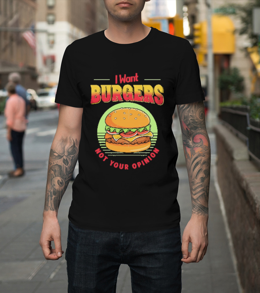 I Want Burgers Not Your Opinion Funny Sarcastic Hamburger T-Shirt