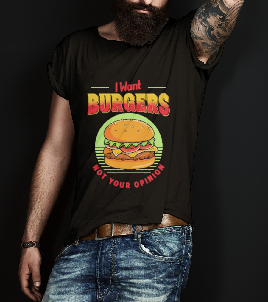I Want Burgers Not Your Opinion Funny Sarcastic Hamburger T-Shirt