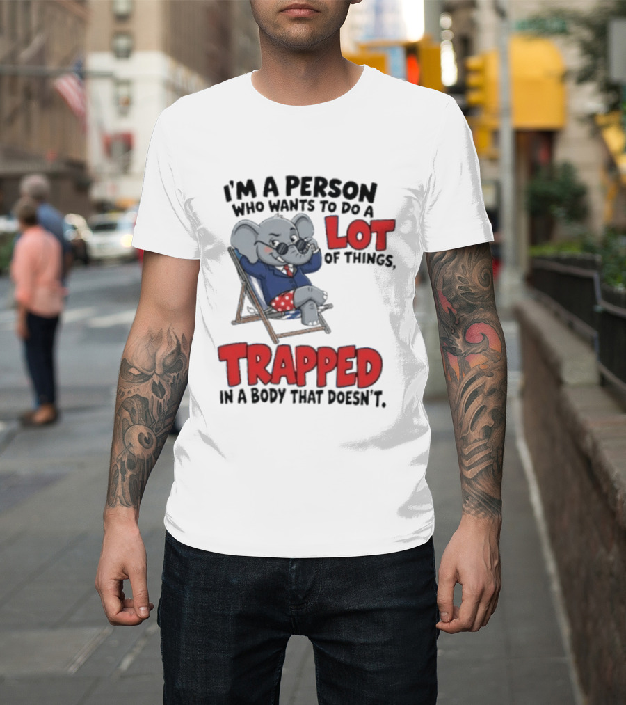 I'm A Person Who Wants To Do A Lot Of Things Trapped In A Body That Doesn't T-Shirt