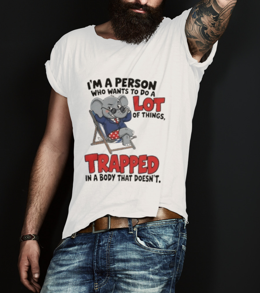 I'm A Person Who Wants To Do A Lot Of Things Trapped In A Body That Doesn't T-Shirt