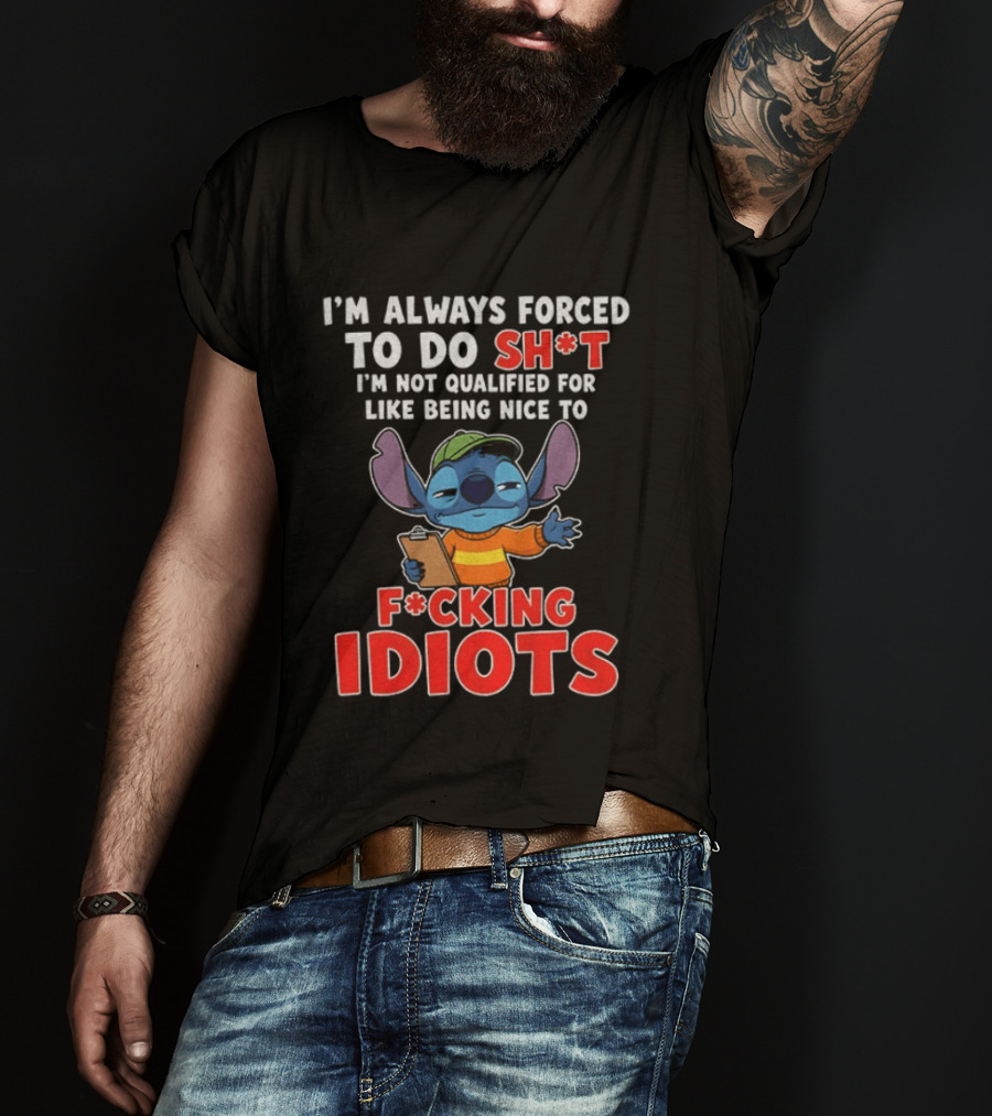 I'm Always Forced To Do Sh*t I'm Not Qualified For Like Being Nice To F*cking Idiots Stitch T-Shirt