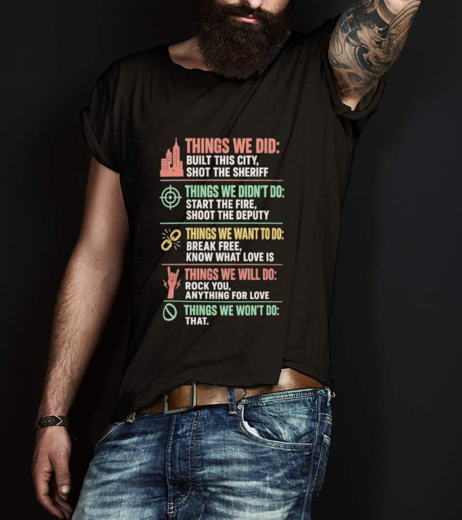 Things We Did Built This City Shot The Sheriff Didn't Do Start The Fire Want To Do Break Free Will Do Rock You T-Shirt