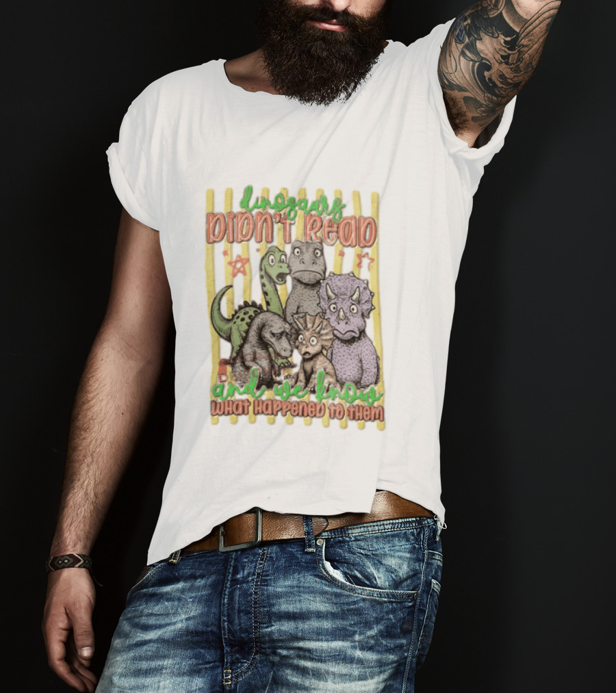 Dinosaurs Didn't Read And We Know What Happened To Them Funny Dinosaur Humor T-Shirt