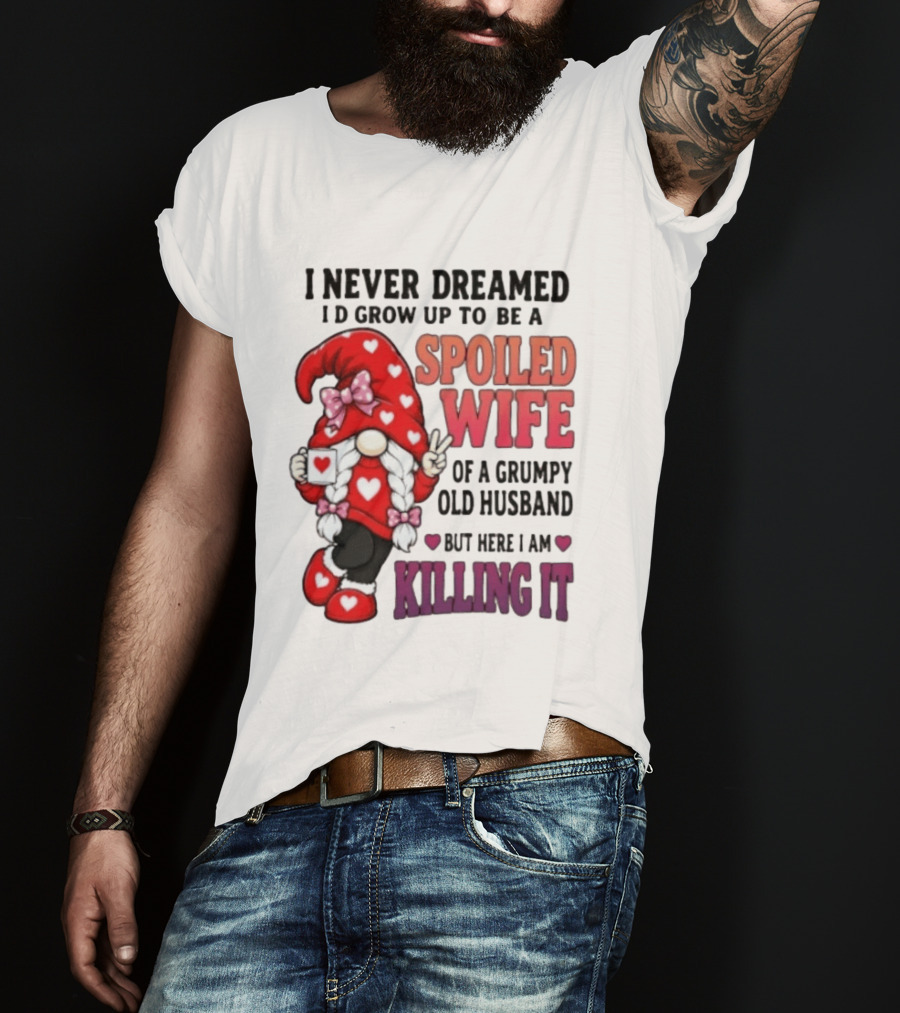 I Never Dreamed I'd Grow Up To Be A Spoiled Wife Of A Grumpy Old Husband Gnome Killing It T-Shirt